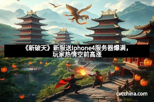 《新破天》新服送Iphone4服务器爆满，玩家热情空前高涨